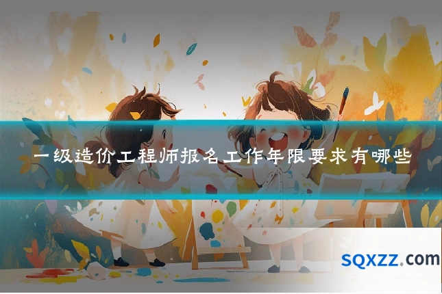 一级造价工程师报名工作年限要求有哪些