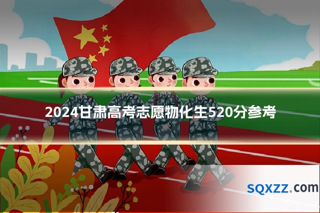 2024甘肃高考志愿物化生520分参考
