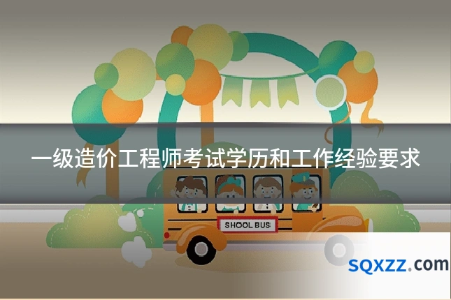 一级造价工程师考试学历和工作经验要求