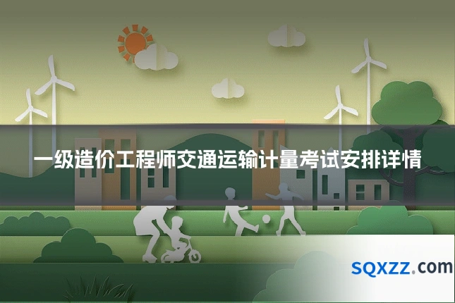 一级造价工程师交通运输计量考试安排详情