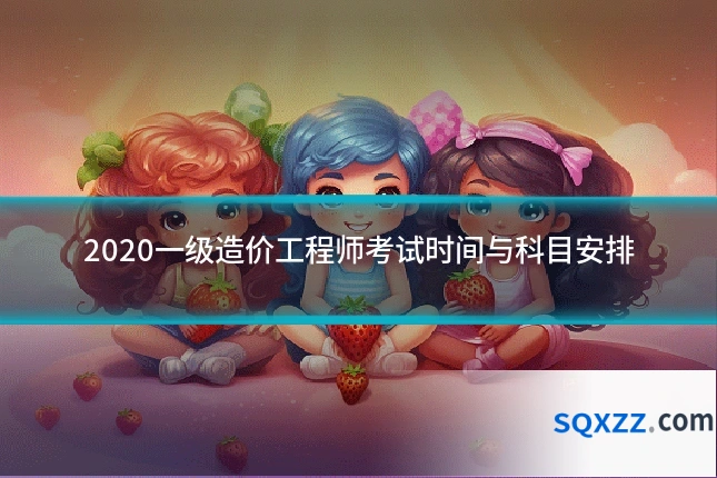 2020一级造价工程师考试时间与科目安排