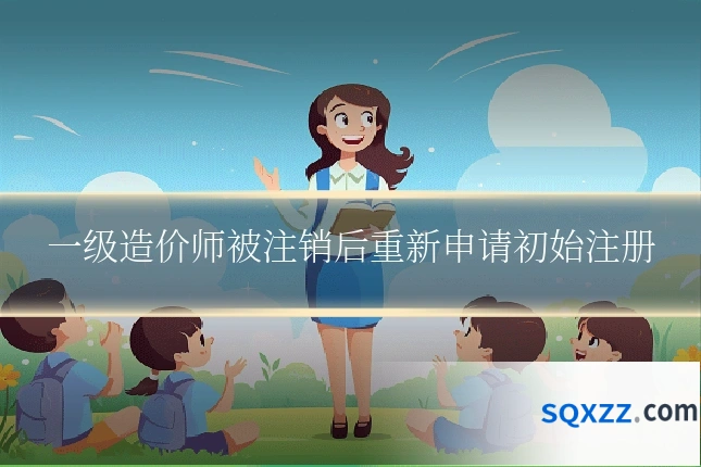 一级造价师被注销后重新申请初始注册