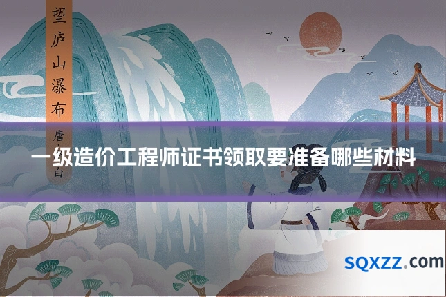 一级造价工程师证书领取要准备哪些材料