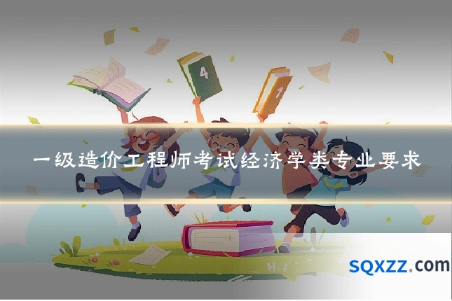 一级造价工程师考试经济学类专业要求