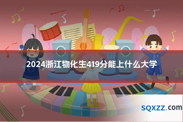 2024浙江物化生419分能上什么大学