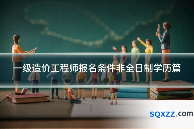 一级造价工程师报名条件非全日制学历篇