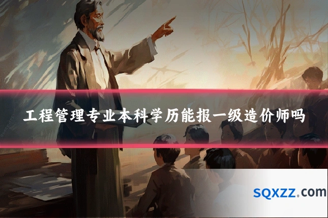 工程管理专业本科学历能报一级造价师吗