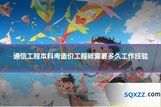 通信工程本科考造价工程师需要多久工作经验