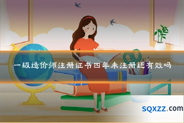 一级造价师注册证书四年未注册还有效吗
