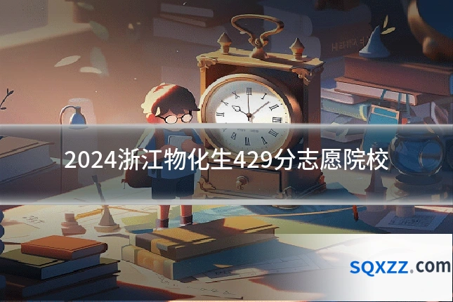 2024浙江物化生429分志愿院校
