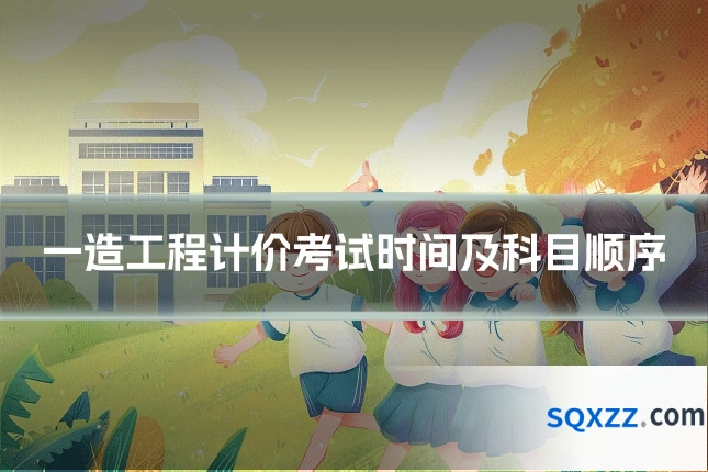 一造工程计价考试时间及科目顺序