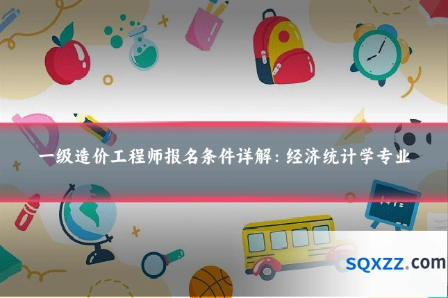 一级造价工程师报名条件详解：经济统计学专业