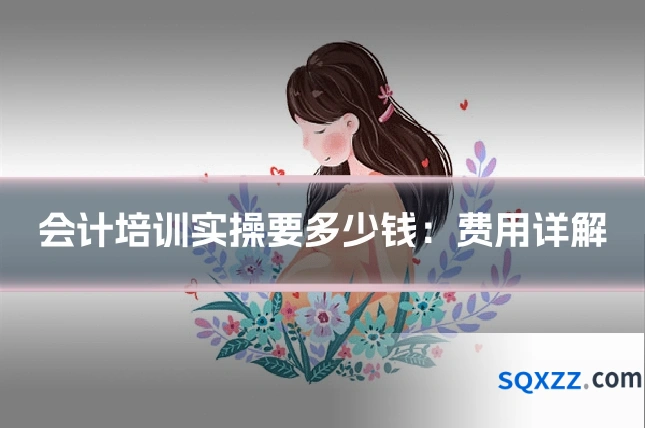 会计培训实操要多少钱：费用详解