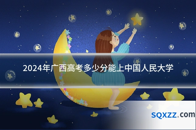 2024年广西高考多少分能上中国人民大学