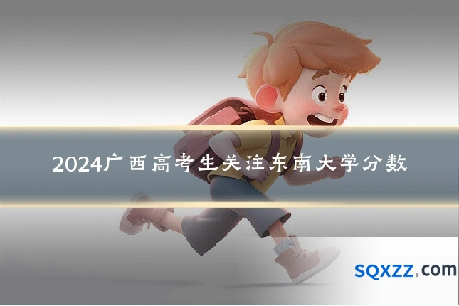 2024广西高考生关注东南大学分数