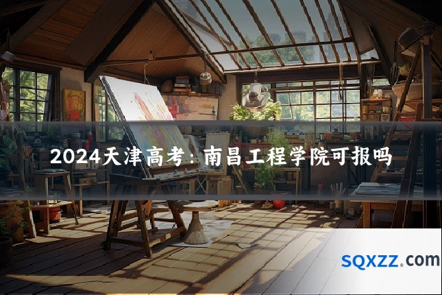 2024天津高考:南昌工程学院可报吗