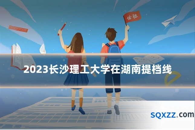 2023长沙理工大学在湖南提档线