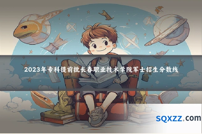 2023年专科提前批长春职业技术学院军士招生分数线