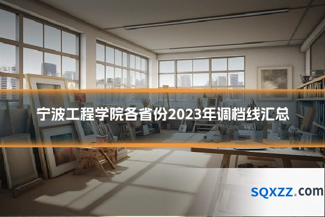 宁波工程学院各省份2023年调档线汇总