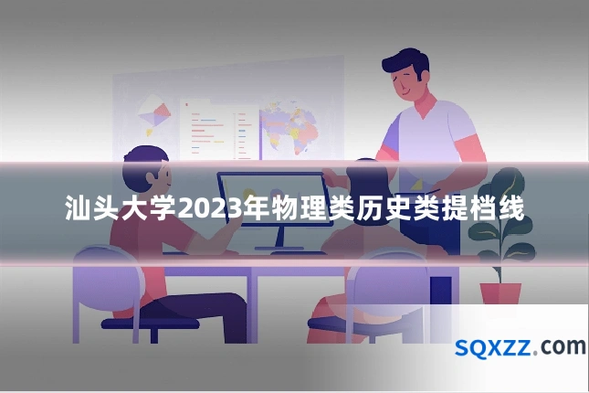 汕头大学2023年物理类历史类提档线