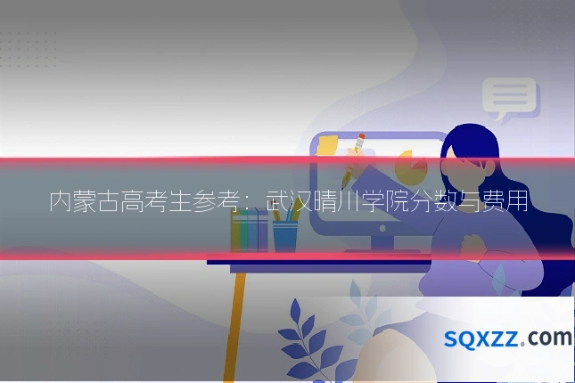 内蒙古高考生参考:武汉晴川学院分数与费用