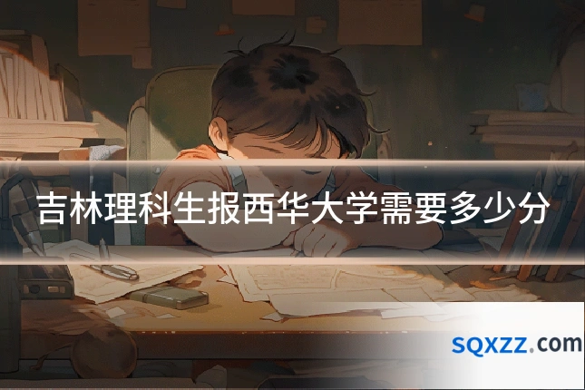 吉林理科生报西华大学需要多少分