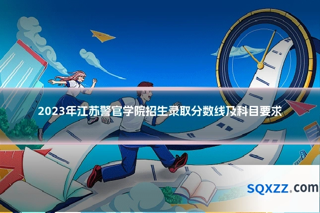 2023年江苏警官学院招生录取分数线及科目要求