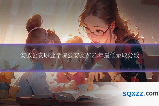 安徽公安职业学院公安类2023年最低录取分数