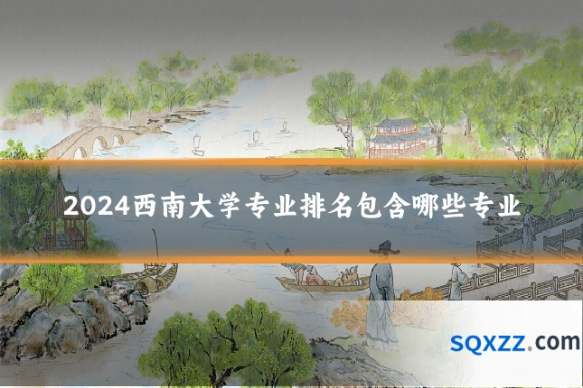 2024西南大学专业排名包含哪些专业