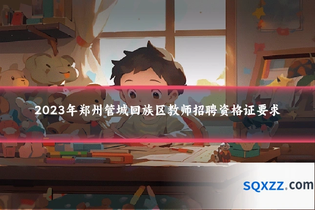 2023年郑州管城回族区教师招聘资格证要求