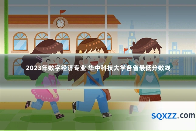2023年数字经济专业 华中科技大学各省最低分数线