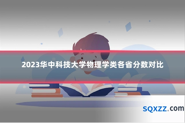 2023华中科技大学物理学类各省分数对比