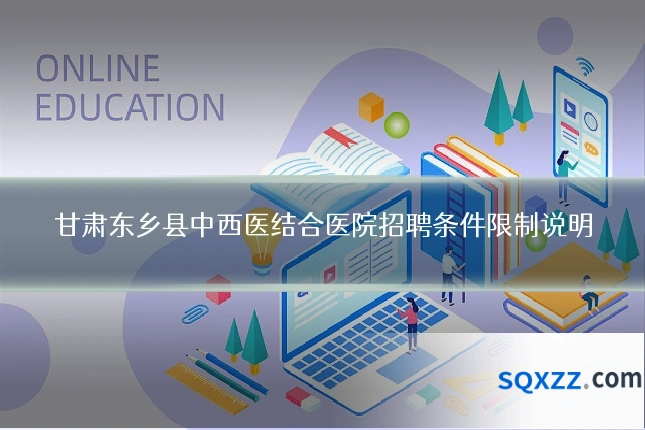 甘肃东乡县中西医结合医院招聘条件限制说明