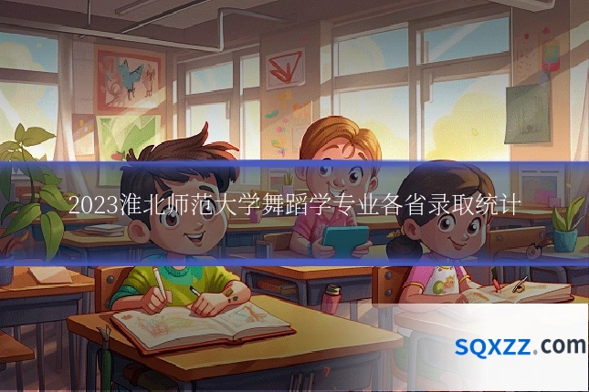 2023淮北师范大学舞蹈学专业各省录取统计