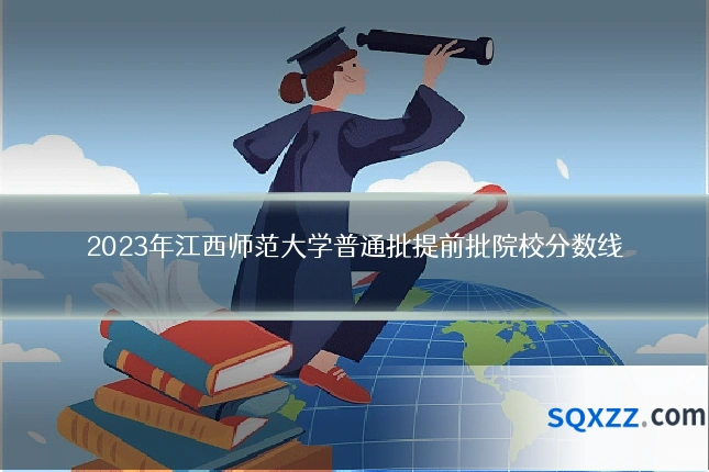 2023年江西师范大学普通批提前批院校分数线