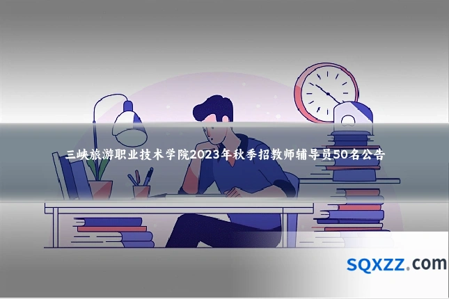 三峡旅游职业技术学院2023年秋季招教师辅导员50名公告