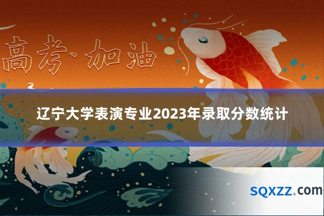 辽宁大学表演专业2023年录取分数统计