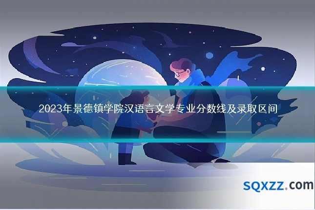 2023年景德镇学院汉语言文学专业分数线及录取区间