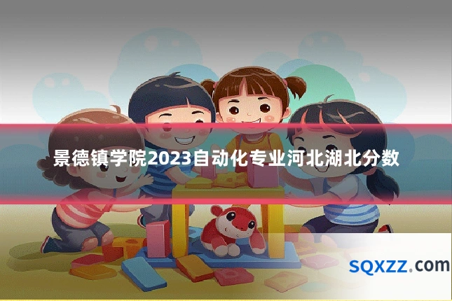 景德镇学院2023自动化专业河北湖北分数