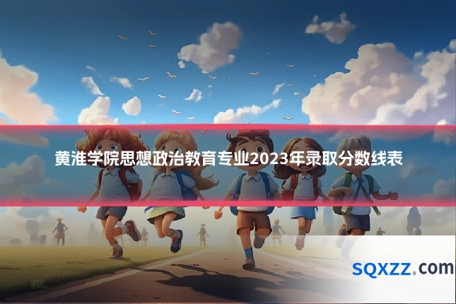 黄淮学院思想政治教育专业2023年录取分数线表
