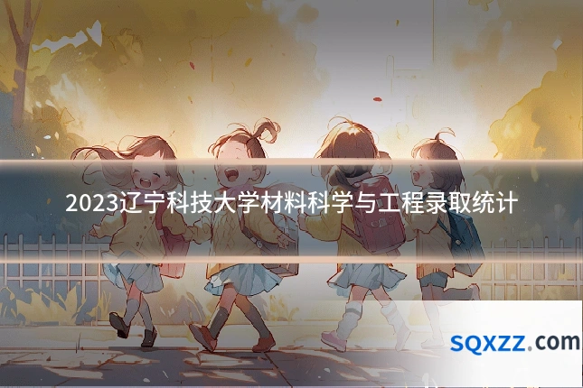 2023辽宁科技大学材料科学与工程录取统计