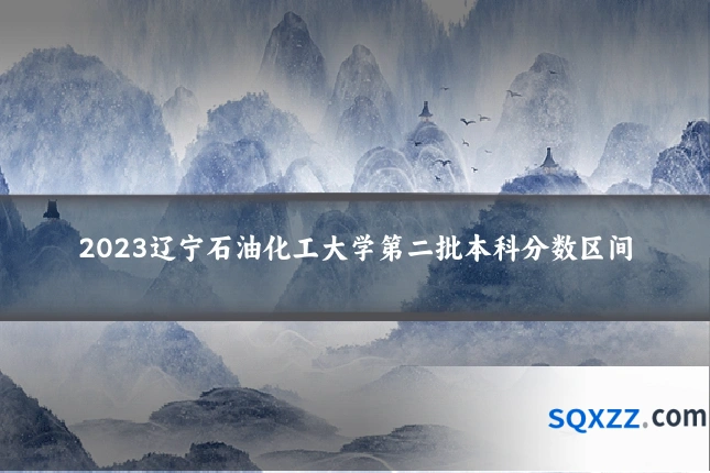 2023辽宁石油化工大学第二批本科分数区间