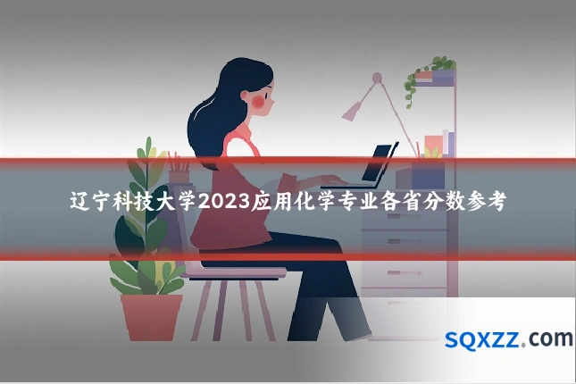 辽宁科技大学2023应用化学专业各省分数参考