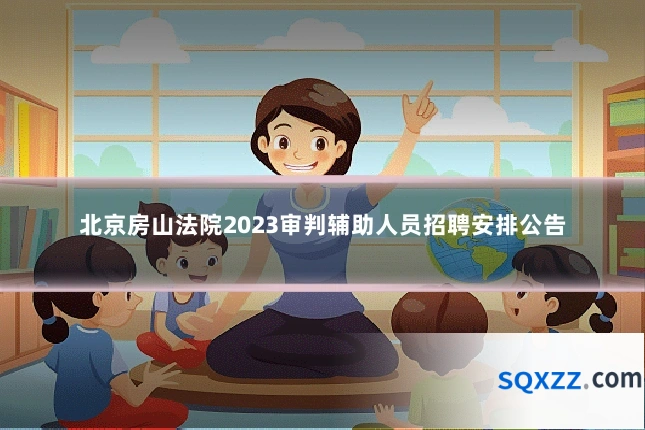 北京房山法院2023审判辅助人员招聘安排公告