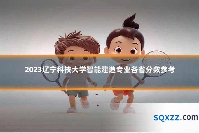 2023辽宁科技大学智能建造专业各省分数参考