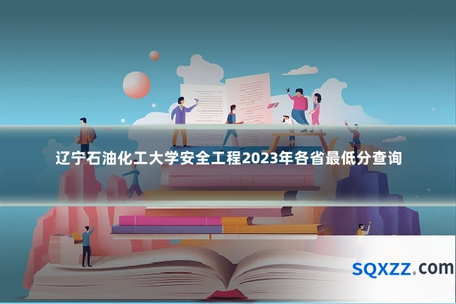 辽宁石油化工大学安全工程2023年各省最低分查询