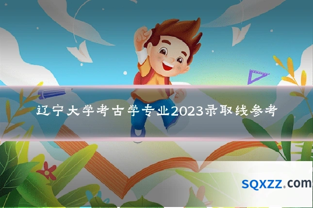辽宁大学考古学专业2023录取线参考