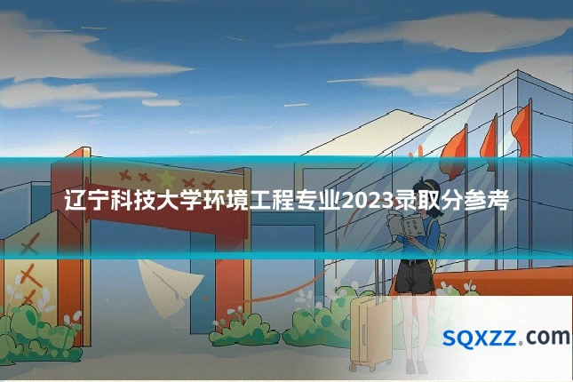 辽宁科技大学环境工程专业2023录取分参考