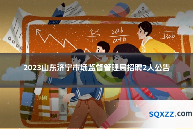 2023山东济宁市场监督管理局招聘2人公告