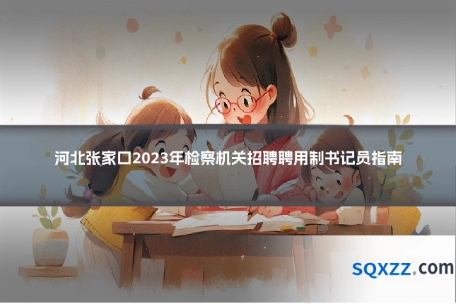 河北张家口2023年检察机关招聘聘用制书记员指南